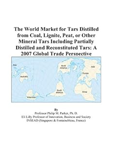 The World Market for Tars Distilled from Coal, Lignite, Peat, or Other Mineral Tars Including Partially Distilled and Reconstituted Tars: A 2007 Global Trade Perspective by Philip M. Parker