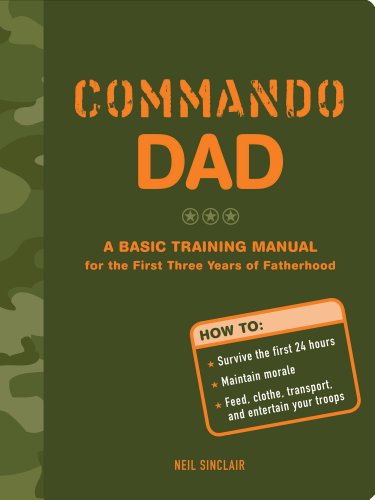 Commando Dad: A Basic Training Manual for the First Three Years of Fatherhood by Neil Sinclair