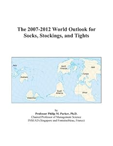 The 2007-2012 World Outlook for Socks, Stockings, and Tights by Philip M. Parker