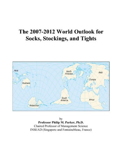 The 2007-2012 World Outlook for Socks, Stockings, and Tights by Philip M. Parker