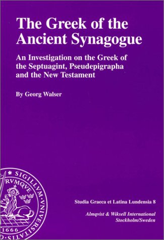 The Greek of the Ancient Synagogue: An Investigation on the Greek of the Septuagint, Pseudepigrapha and the New Testament (Studia Graeca Et Latina Lundensia, 8) by Georg Walser