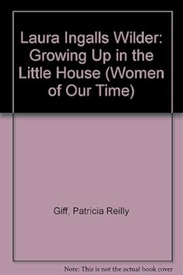 Laura Ingalls Wilder: Growing Up in the Little House