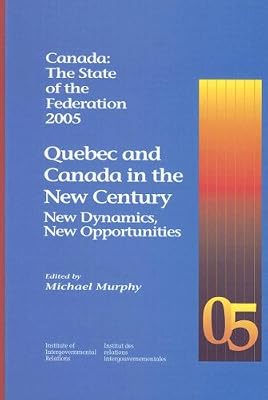 Canada: The State of the Federation 2005: Quebec and Canada in the New Century: New Dynamics, New Opportunities (Volume 113) (Queen's Policy Studies Series)
