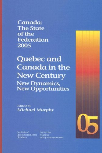 Canada: The State of the Federation 2005: Quebec and Canada in the New Century: New Dynamics, New Opportunities (Volume 113) (Queen's Policy Studies Series) by Michael Murphy