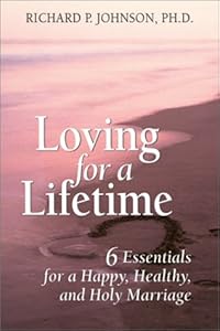 Loving for a Lifetime: 6 Essentials for a Happy, Healthy and Holy Marriage