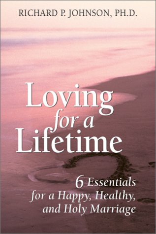 Loving for a Lifetime: 6 Essentials for a Happy, Healthy and Holy Marriage by Richard P. Johnson
