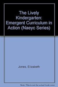 The Lively Kindergarten: Emergent Curriculum in Action (Naeyc Series) by Elizabeth Jones