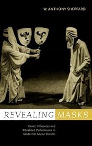 Revealing Masks: Exotic Influences and Ritualized Performance in Modernist Music Theater (California Studies in 20th-Century Music Book 1) by W. Anthony Sheppard