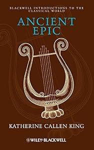 Ancient Epic (Blackwell Introductions to the Classical World Book 23) by Katherine Callen King