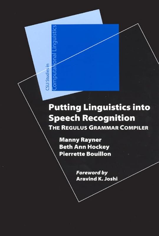 Putting Linguistics into Speech Recognition: The Regulus Grammar Compiler (CSLI Studies in Computational Linguistics) by Manny Rayner