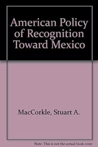 American Policy of Recognition Toward Mexico by Stuart A. MacCorkle