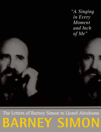 A Singing in Every Moment and Inch of Me: The Letters of Barney Simon to Lionel Abrahams by Barney Simon