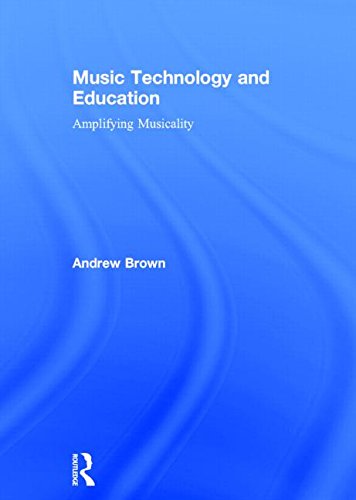 Music Technology and Education: Amplifying Musicality by Andrew Brown