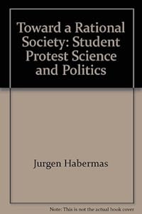 Toward a rational society;: Student protest, science, and politics by Jürgen Habermas