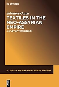 Textiles in the Neo-Assyrian Empire: A Study of Terminology (Studies in Ancient Near Eastern Records (SANER) Book 19) by Salvatore Gaspa