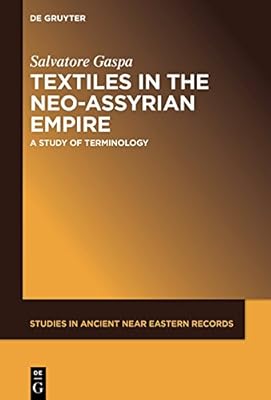 Textiles in the Neo-Assyrian Empire: A Study of Terminology (Studies in Ancient Near Eastern Records (SANER) Book 19)
