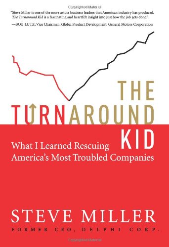 The Turnaround Kid: What I Learned Rescuing America's Most Troubled Companies by Steve Miller