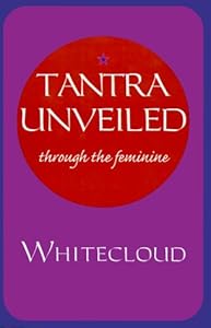 Tantra Unveiled : Through the Feminine by Whitecloud Khalsa