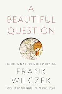 A Beautiful Question: Finding Nature's Deep Design by Frank Wilczek