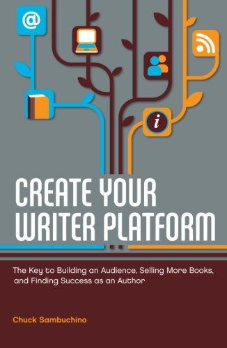 Create Your Writer Platform: The Key to Building an Audience, Selling More Books, and Finding Success as an Author by Chuck Sambuchino