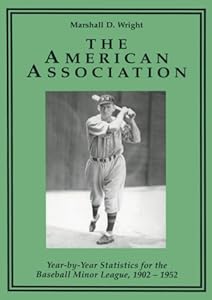 The American Association: Year-By-Year Statistics for the Baseball Minor League, 1902-1952 by Marshall D. Wright