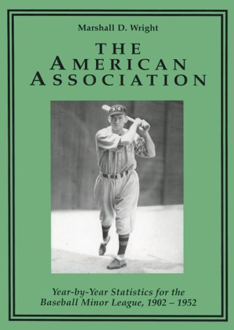 The American Association: Year-By-Year Statistics for the Baseball Minor League, 1902-1952 by Marshall D. Wright