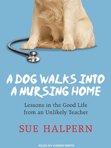 A Dog Walks into a Nursing Home: Lessons in the Good Life from an Unlikely Teacher by Sue Halpern
