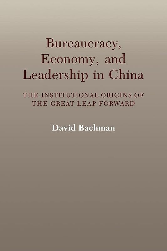 Bureaucracy, Economy, and Leadership in China: The Institutional Origins of the Great Leap Forward by David Bachman