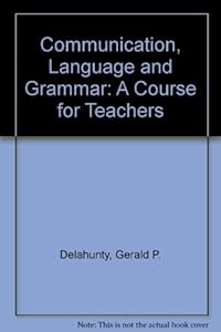 Language, Grammar, and Communication: A Course for Teachers by Gerald P. Delahunty