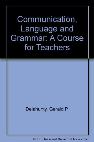 Language, Grammar, and Communication: A Course for Teachers by Gerald P. Delahunty