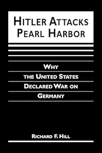Hitler Attacks Pearl Harbor: Why the United States Declared War on Germany by Richard F. Hill