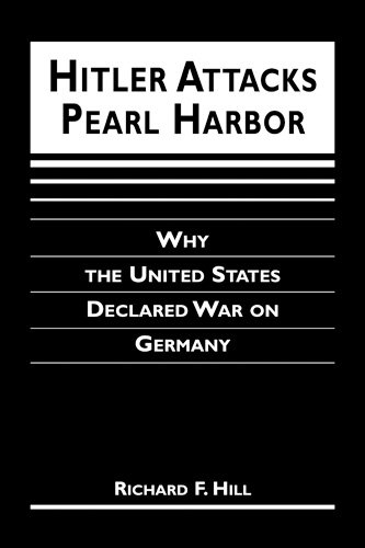 Hitler Attacks Pearl Harbor: Why the United States Declared War on Germany by Richard F. Hill