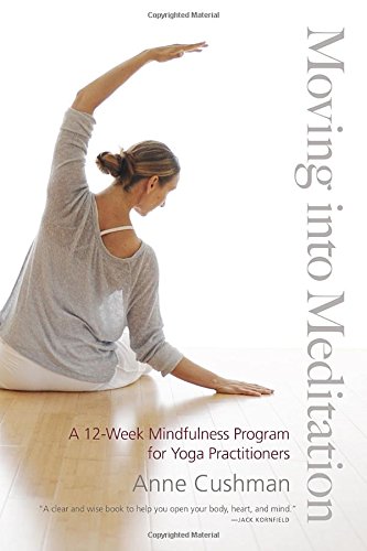 Moving into Meditation: A 12-Week Mindfulness Program for Yoga Practitioners by Anne Cushman