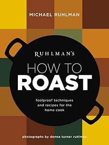 Ruhlman's How to Roast: Foolproof Techniques and Recipes for the Home Cook (Ruhlman's How to..., 1)
