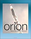 Orion: America's Next Generation Spacecraft - A Look at the Design, Development, and Testing of NASA's Multi-Purpose Crew Vehicle (MPCV) for Deep-Space Manned Exploration Flights