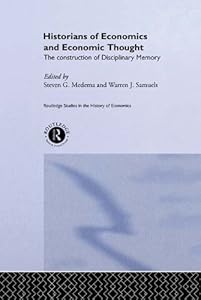 Historians of Economics and Economic Thought: The Makers of Disciplinary Memory (Routledge Studies in the History of Economics) by Arren J. Samuels