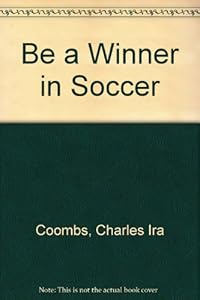 Be a Winner in Soccer by Charles Ira Coombs