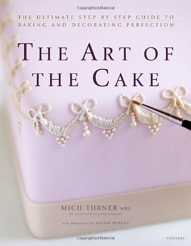 The Art of the Cake: The Ultimate Step-by-Step Guide to Baking and Decorating Perfection by Mich Turner