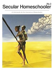 Secular Homeschooler Magazine Issue Three: A Collection for the New Generation of Homeschoolers by Secular Homeschooler