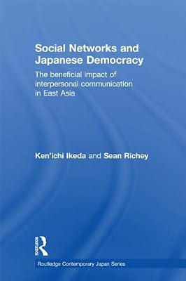 Social Networks and Japanese Democracy: The Beneficial Impact of Interpersonal Communication in East Asia (Routledge Contemporary Japan Series)