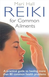 Reiki for Common Ailments: A Practical Guide to Healing More than 80 Common Health Problems by Mari Hall