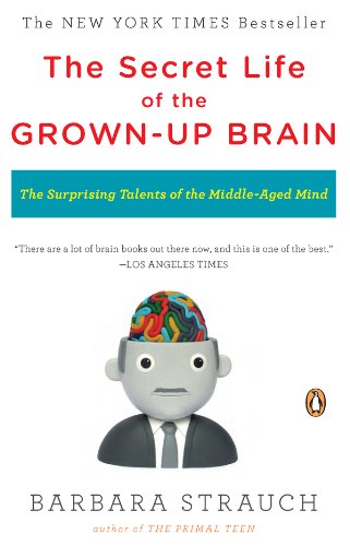 The Secret Life of the Grown-up Brain: The Surprising Talents of the Middle-Aged Mind by Barbara Strauch