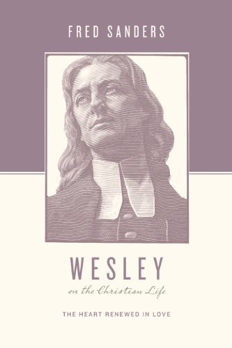 Wesley on the Christian Life: The Heart Renewed in Love by Fred Sanders