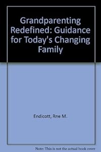 Grandparenting Redefined: Guidance for Today's Changing Family by Rne M. Endicott