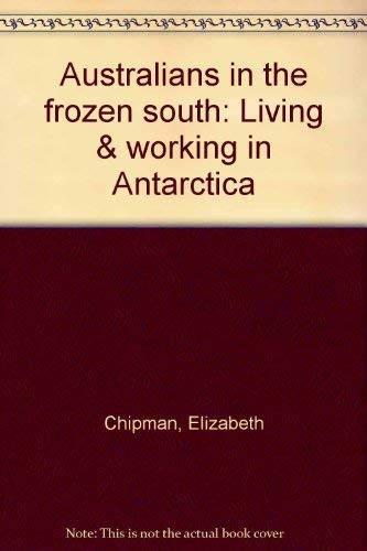 Australians in the frozen south: Living & working in Antarctica by Elizabeth Chipman