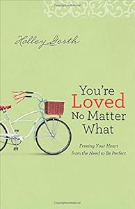 You're Loved No Matter What: Freeing Your Heart from the Need to Be Perfect