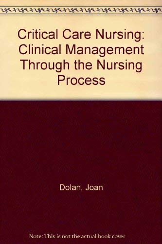 Critical Care Nursing: Clinical Management Through the Nursing Process by Dolan Joan