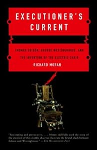 Executioner's Current: Thomas Edison, George Westinghouse, and the Invention of the Electric Chair