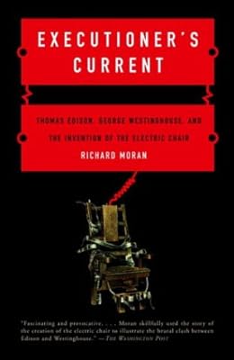 Executioner's Current: Thomas Edison, George Westinghouse, and the Invention of the Electric Chair