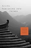 Barry Allen, "Vanishing into Things: Knowledge in Chinese Tradition" (Harvard UP, 2015)